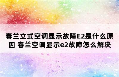 春兰立式空调显示故障E2是什么原因 春兰空调显示e2故障怎么解决